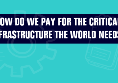 How Do We Pay For The Critical Infrastructure The World Needs?